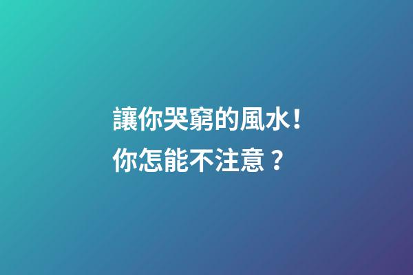 讓你哭窮的風水！你怎能不注意？